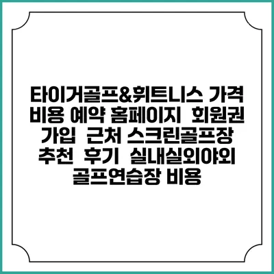 타이거골프&휘트니스 가격 비용 예약 홈페이지 | 회원권 가입 | 근처 스크린골프장 추천 | 후기 | 실내실외야외 골프연습장 비용