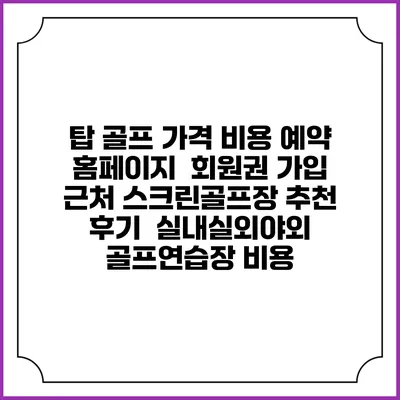탑 골프 가격 비용 예약 홈페이지 | 회원권 가입 | 근처 스크린골프장 추천 | 후기 | 실내실외야외 골프연습장 비용