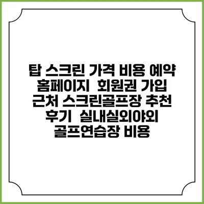 탑 스크린 가격 비용 예약 홈페이지 | 회원권 가입 | 근처 스크린골프장 추천 | 후기 | 실내실외야외 골프연습장 비용