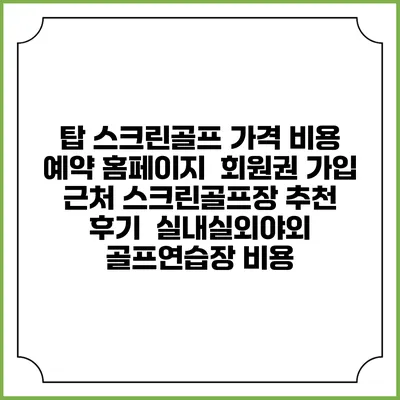 탑 스크린골프 가격 비용 예약 홈페이지 | 회원권 가입 | 근처 스크린골프장 추천 | 후기 | 실내실외야외 골프연습장 비용
