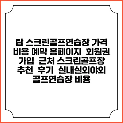 탑 스크린골프연습장 가격 비용 예약 홈페이지 | 회원권 가입 | 근처 스크린골프장 추천 | 후기 | 실내실외야외 골프연습장 비용