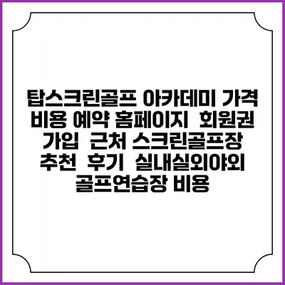탑스크린골프 아카데미 가격 비용 예약 홈페이지 | 회원권 가입 | 근처 스크린골프장 추천 | 후기 | 실내실외야외 골프연습장 비용
