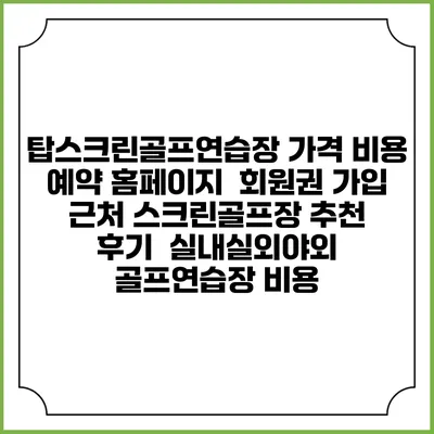 탑스크린골프연습장 가격 비용 예약 홈페이지 | 회원권 가입 | 근처 스크린골프장 추천 | 후기 | 실내실외야외 골프연습장 비용