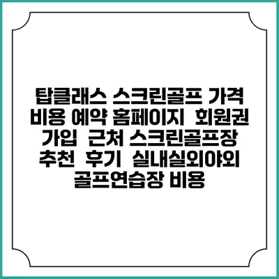 탑클래스 스크린골프 가격 비용 예약 홈페이지 | 회원권 가입 | 근처 스크린골프장 추천 | 후기 | 실내실외야외 골프연습장 비용