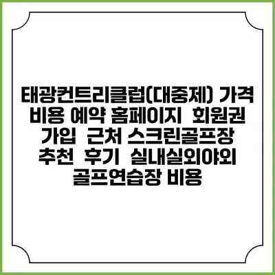 태광컨트리클럽(대중제) 가격 비용 예약 홈페이지 | 회원권 가입 | 근처 스크린골프장 추천 | 후기 | 실내실외야외 골프연습장 비용