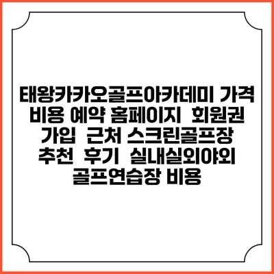 태왕카카오골프아카데미 가격 비용 예약 홈페이지 | 회원권 가입 | 근처 스크린골프장 추천 | 후기 | 실내실외야외 골프연습장 비용