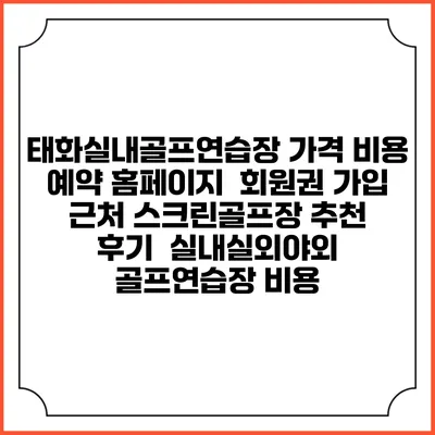 태화실내골프연습장 가격 비용 예약 홈페이지 | 회원권 가입 | 근처 스크린골프장 추천 | 후기 | 실내실외야외 골프연습장 비용