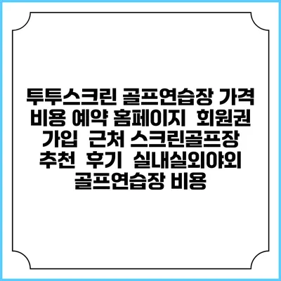 투투스크린 골프연습장 가격 비용 예약 홈페이지 | 회원권 가입 | 근처 스크린골프장 추천 | 후기 | 실내실외야외 골프연습장 비용