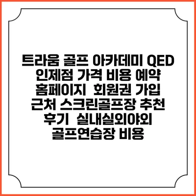 트라움 골프 아카데미 QED 인제점 가격 비용 예약 홈페이지 | 회원권 가입 | 근처 스크린골프장 추천 | 후기 | 실내실외야외 골프연습장 비용