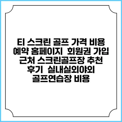 티 스크린 골프 가격 비용 예약 홈페이지 | 회원권 가입 | 근처 스크린골프장 추천 | 후기 | 실내실외야외 골프연습장 비용