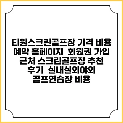 티원스크린골프장 가격 비용 예약 홈페이지 | 회원권 가입 | 근처 스크린골프장 추천 | 후기 | 실내실외야외 골프연습장 비용