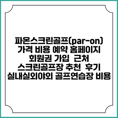 파온스크린골프(par-on) 가격 비용 예약 홈페이지 | 회원권 가입 | 근처 스크린골프장 추천 | 후기 | 실내실외야외 골프연습장 비용