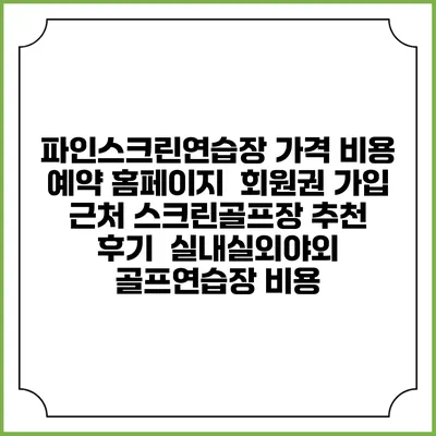 파인스크린연습장 가격 비용 예약 홈페이지 | 회원권 가입 | 근처 스크린골프장 추천 | 후기 | 실내실외야외 골프연습장 비용