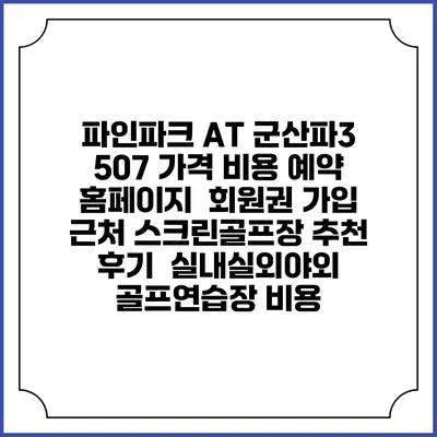 파인파크 AT 군산파3 507 가격 비용 예약 홈페이지 | 회원권 가입 | 근처 스크린골프장 추천 | 후기 | 실내실외야외 골프연습장 비용