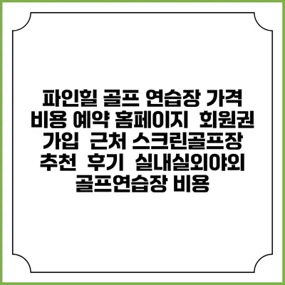 파인힐 골프 연습장 가격 비용 예약 홈페이지 | 회원권 가입 | 근처 스크린골프장 추천 | 후기 | 실내실외야외 골프연습장 비용