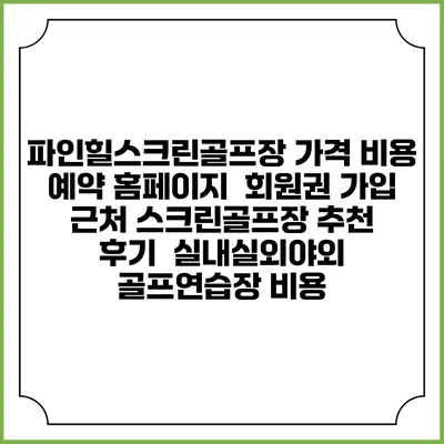 파인힐스크린골프장 가격 비용 예약 홈페이지 | 회원권 가입 | 근처 스크린골프장 추천 | 후기 | 실내실외야외 골프연습장 비용