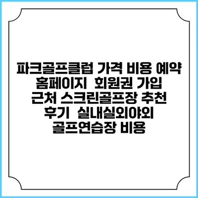 파크골프클럽 가격 비용 예약 홈페이지 | 회원권 가입 | 근처 스크린골프장 추천 | 후기 | 실내실외야외 골프연습장 비용