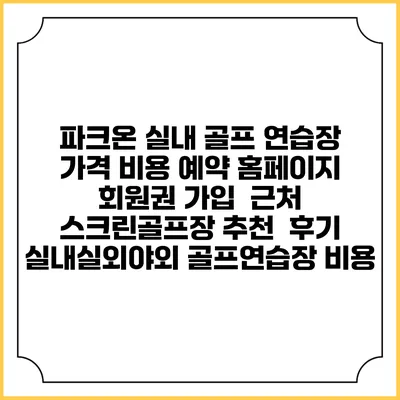 파크온 실내 골프 연습장 가격 비용 예약 홈페이지 | 회원권 가입 | 근처 스크린골프장 추천 | 후기 | 실내실외야외 골프연습장 비용
