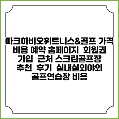 파크하비오휘트니스&골프 가격 비용 예약 홈페이지 | 회원권 가입 | 근처 스크린골프장 추천 | 후기 | 실내실외야외 골프연습장 비용