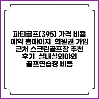 파티골프(395) 가격 비용 예약 홈페이지 | 회원권 가입 | 근처 스크린골프장 추천 | 후기 | 실내실외야외 골프연습장 비용