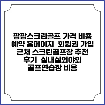 팡팡스크린골프 가격 비용 예약 홈페이지 | 회원권 가입 | 근처 스크린골프장 추천 | 후기 | 실내실외야외 골프연습장 비용