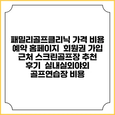 패밀리골프클리닉 가격 비용 예약 홈페이지 | 회원권 가입 | 근처 스크린골프장 추천 | 후기 | 실내실외야외 골프연습장 비용
