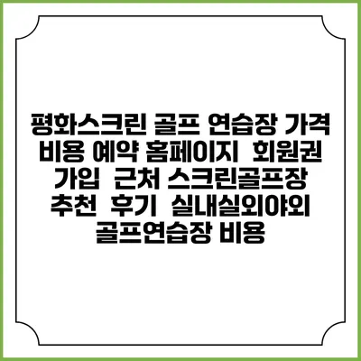 평화스크린 골프 연습장 가격 비용 예약 홈페이지 | 회원권 가입 | 근처 스크린골프장 추천 | 후기 | 실내실외야외 골프연습장 비용