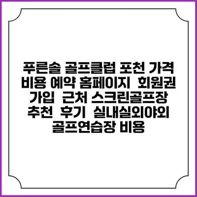 푸른솔 골프클럽 포천 가격 비용 예약 홈페이지 | 회원권 가입 | 근처 스크린골프장 추천 | 후기 | 실내실외야외 골프연습장 비용