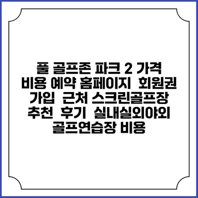 풀 골프존 파크 2 가격 비용 예약 홈페이지 | 회원권 가입 | 근처 스크린골프장 추천 | 후기 | 실내실외야외 골프연습장 비용