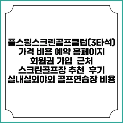 풀스윙스크린골프클럽(3타석) 가격 비용 예약 홈페이지 | 회원권 가입 | 근처 스크린골프장 추천 | 후기 | 실내실외야외 골프연습장 비용