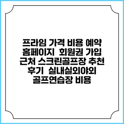 프라임 가격 비용 예약 홈페이지 | 회원권 가입 | 근처 스크린골프장 추천 | 후기 | 실내실외야외 골프연습장 비용
