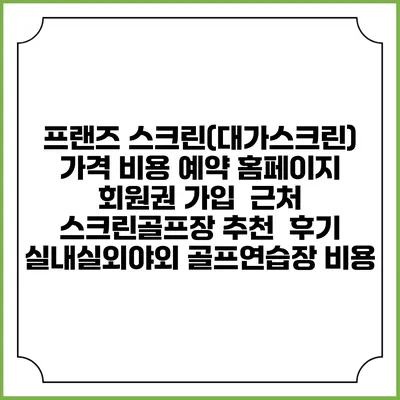 프랜즈 스크린(대가스크린) 가격 비용 예약 홈페이지 | 회원권 가입 | 근처 스크린골프장 추천 | 후기 | 실내실외야외 골프연습장 비용