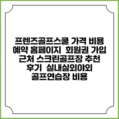 프렌즈골프스쿨 가격 비용 예약 홈페이지 | 회원권 가입 | 근처 스크린골프장 추천 | 후기 | 실내실외야외 골프연습장 비용