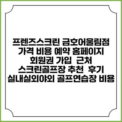프렌즈스크린 금호어울림점 가격 비용 예약 홈페이지 | 회원권 가입 | 근처 스크린골프장 추천 | 후기 | 실내실외야외 골프연습장 비용