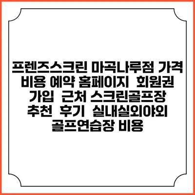 프렌즈스크린 마곡나루점 가격 비용 예약 홈페이지 | 회원권 가입 | 근처 스크린골프장 추천 | 후기 | 실내실외야외 골프연습장 비용