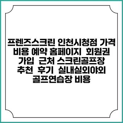 프렌즈스크린 인천시청점 가격 비용 예약 홈페이지 | 회원권 가입 | 근처 스크린골프장 추천 | 후기 | 실내실외야외 골프연습장 비용
