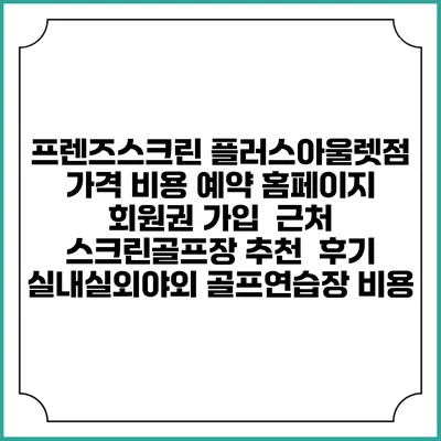 프렌즈스크린 플러스아울렛점 가격 비용 예약 홈페이지 | 회원권 가입 | 근처 스크린골프장 추천 | 후기 | 실내실외야외 골프연습장 비용