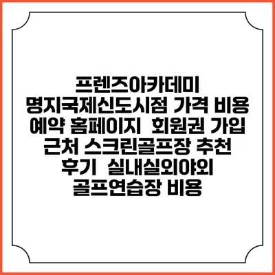 프렌즈아카데미 명지국제신도시점 가격 비용 예약 홈페이지 | 회원권 가입 | 근처 스크린골프장 추천 | 후기 | 실내실외야외 골프연습장 비용