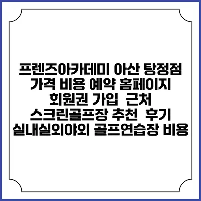 프렌즈아카데미 아산 탕정점 가격 비용 예약 홈페이지 | 회원권 가입 | 근처 스크린골프장 추천 | 후기 | 실내실외야외 골프연습장 비용