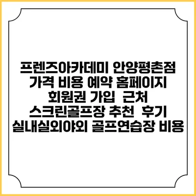 프렌즈아카데미 안양평촌점 가격 비용 예약 홈페이지 | 회원권 가입 | 근처 스크린골프장 추천 | 후기 | 실내실외야외 골프연습장 비용
