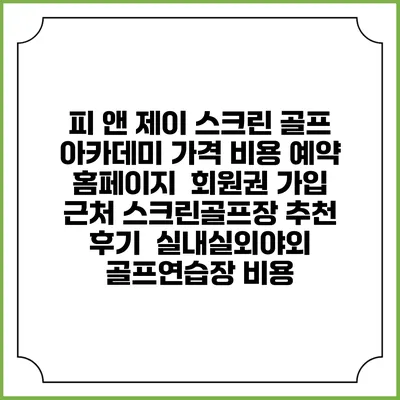 피 앤 제이 스크린 골프 아카데미 가격 비용 예약 홈페이지 | 회원권 가입 | 근처 스크린골프장 추천 | 후기 | 실내실외야외 골프연습장 비용