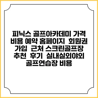 피닉스 골프아카데미 가격 비용 예약 홈페이지 | 회원권 가입 | 근처 스크린골프장 추천 | 후기 | 실내실외야외 골프연습장 비용