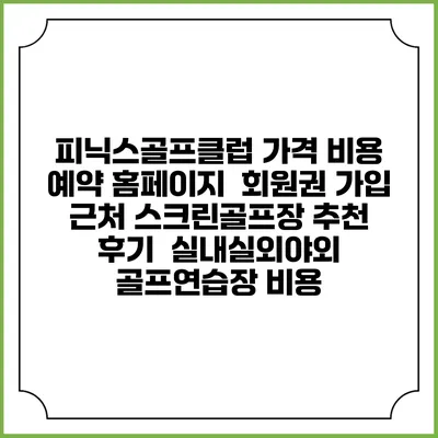 피닉스골프클럽 가격 비용 예약 홈페이지 | 회원권 가입 | 근처 스크린골프장 추천 | 후기 | 실내실외야외 골프연습장 비용