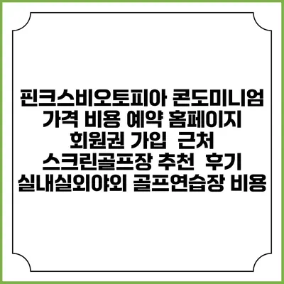 핀크스비오토피아 콘도미니엄 가격 비용 예약 홈페이지 | 회원권 가입 | 근처 스크린골프장 추천 | 후기 | 실내실외야외 골프연습장 비용