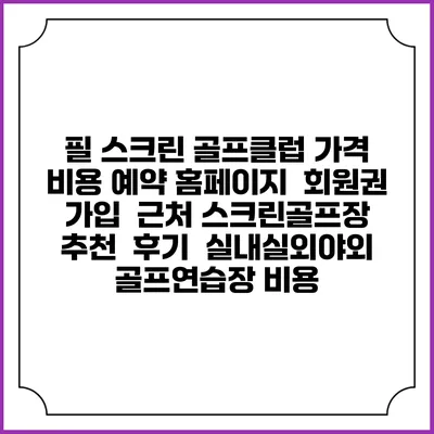 필 스크린 골프클럽 가격 비용 예약 홈페이지 | 회원권 가입 | 근처 스크린골프장 추천 | 후기 | 실내실외야외 골프연습장 비용