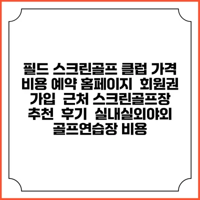 필드 스크린골프 클럽 가격 비용 예약 홈페이지 | 회원권 가입 | 근처 스크린골프장 추천 | 후기 | 실내실외야외 골프연습장 비용