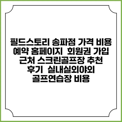 필드스토리 송파점 가격 비용 예약 홈페이지 | 회원권 가입 | 근처 스크린골프장 추천 | 후기 | 실내실외야외 골프연습장 비용