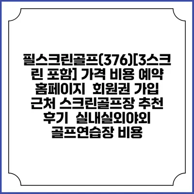필스크린골프(376)[3스크린 포함] 가격 비용 예약 홈페이지 | 회원권 가입 | 근처 스크린골프장 추천 | 후기 | 실내실외야외 골프연습장 비용