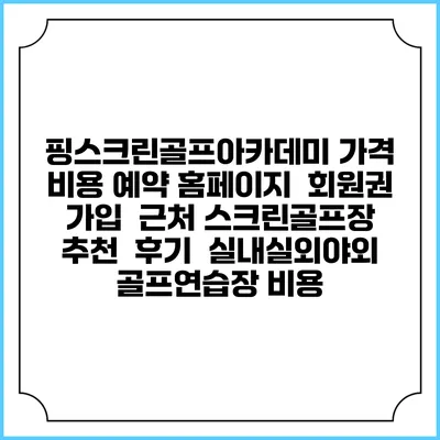 핑스크린골프아카데미 가격 비용 예약 홈페이지 | 회원권 가입 | 근처 스크린골프장 추천 | 후기 | 실내실외야외 골프연습장 비용