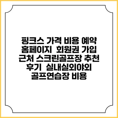핑크스 가격 비용 예약 홈페이지 | 회원권 가입 | 근처 스크린골프장 추천 | 후기 | 실내실외야외 골프연습장 비용